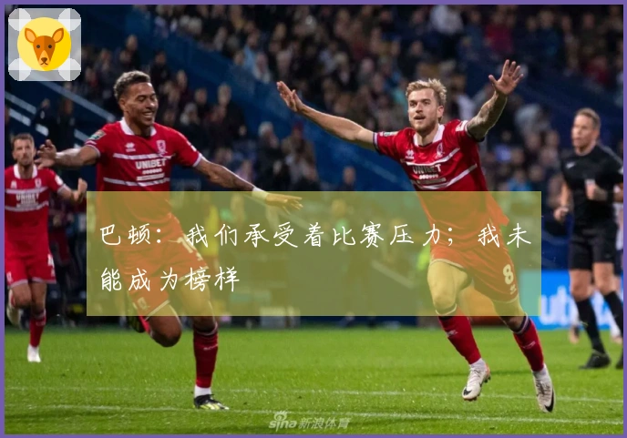 巴顿:我们承受着比赛压力;我未能成为榜样