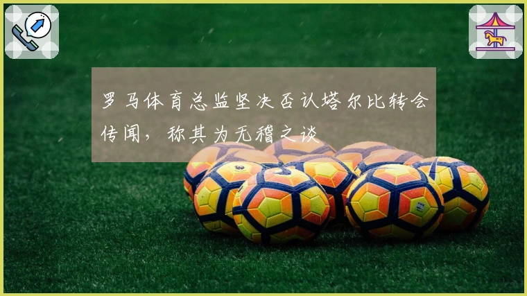 罗马体育总监坚决否认塔尔比转会传闻，称其为无稽之谈