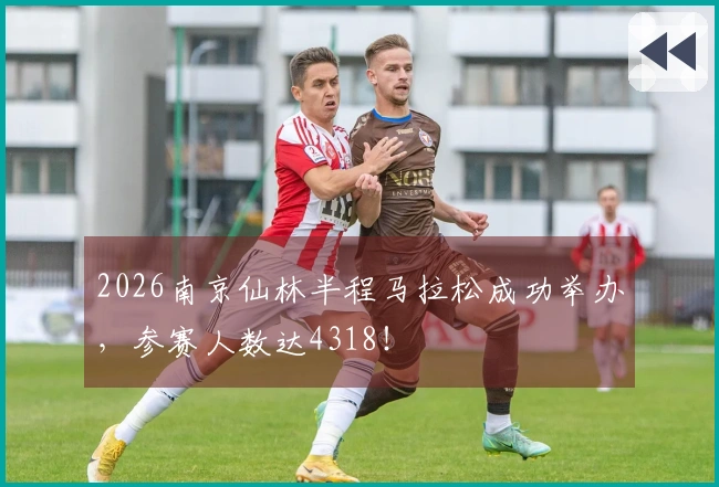 2026南京仙林半程马拉松成功举办，参赛人数达4318！