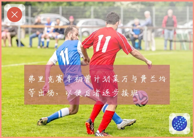 弗里克赛季初曾计划莱万与费兰均等出场，以便后者逐步接班