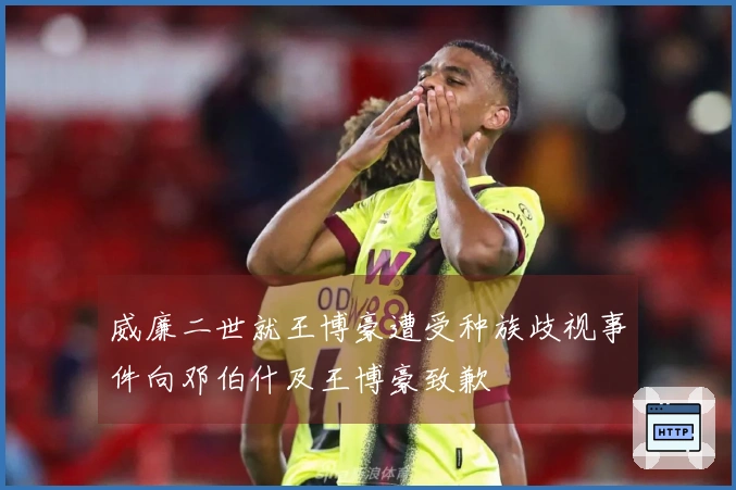 威廉二世就王博豪遭受种族歧视事件向邓伯什及王博豪致歉
