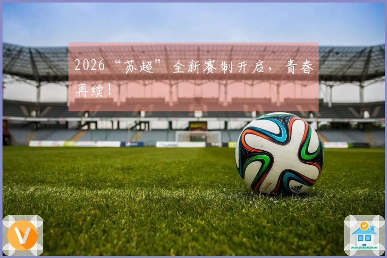 2026“苏超”全新赛制开启，青春再续！