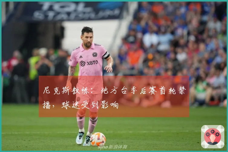 尼克斯教练：地方台季后赛首轮禁播，球迷受到影响