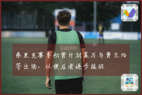 弗里克赛季初曾计划莱万与费兰均等出场，以便后者逐步接班