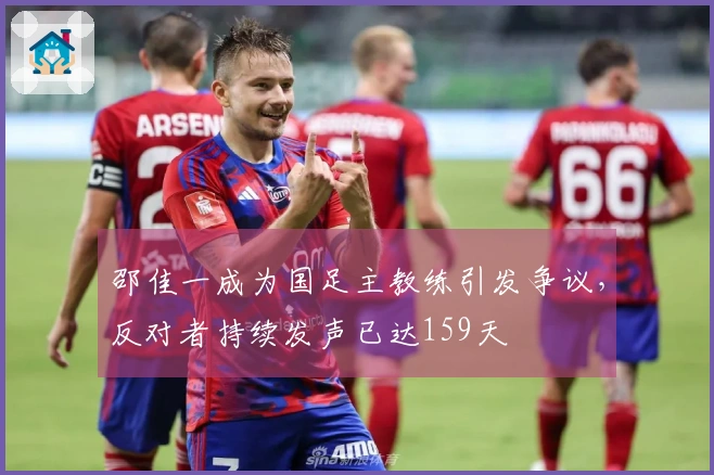 邵佳一成为国足主教练引发争议，反对者持续发声已达159天