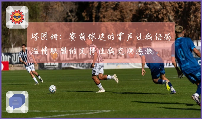 塔图姆：赛前球迷的掌声让我倍感温情联盟的支持让我充满感激