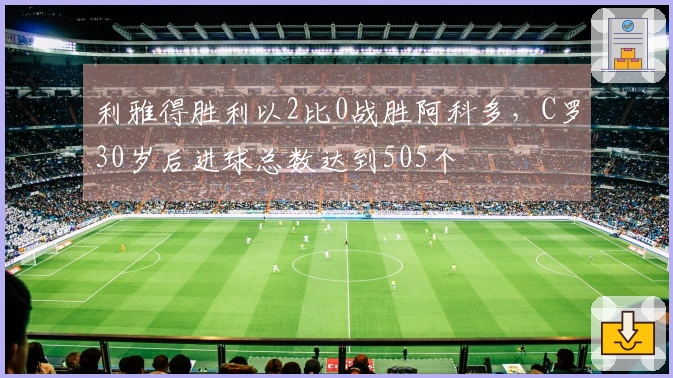 利雅得胜利以2比0战胜阿科多，C罗30岁后进球总数达到505个