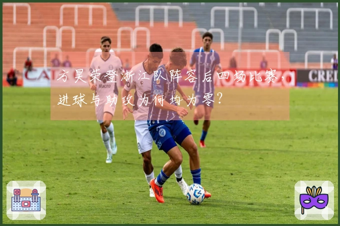 方昊荣登浙江队阵容后四场比赛，进球与助攻为何均为零？