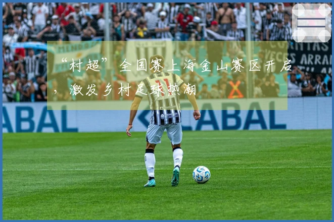“村超”全国赛上海金山赛区开启,激发乡村足球热潮