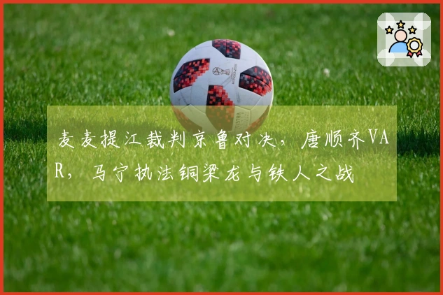 麦麦提江裁判京鲁对决，唐顺齐VAR，马宁执法铜梁龙与铁人之战