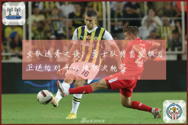 女队选秀之夜：勇士队将首发级后卫送给对手以换取次轮签